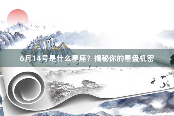 6月14号是什么星座？揭秘你的星盘机密