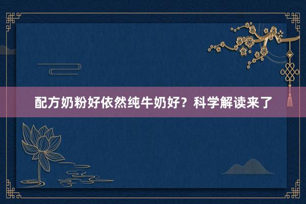 配方奶粉好依然纯牛奶好？科学解读来了