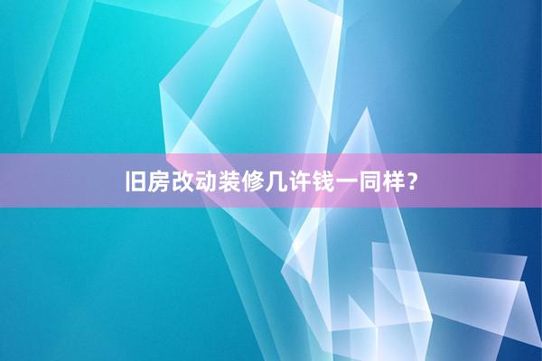 旧房改动装修几许钱一同样？