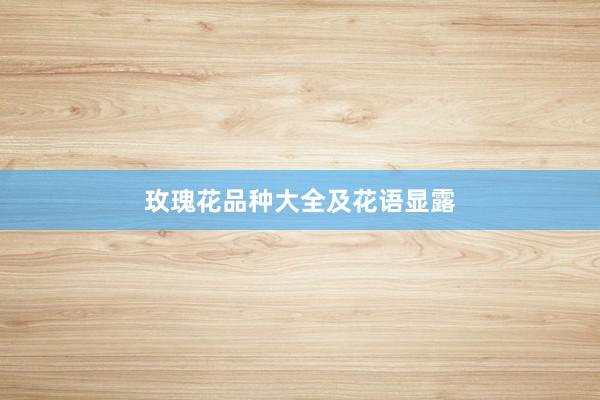 玫瑰花品种大全及花语显露