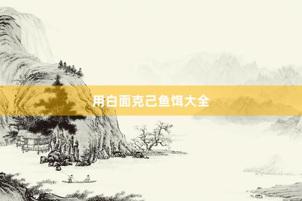用白面克己鱼饵大全